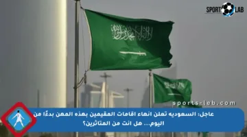 عاجل: السعودية تعلن إنهاء إقامات المقيمين بهذه المهن بدءًا من اليوم… هل أنت من المتأثرين؟